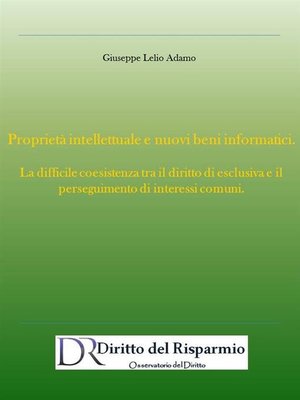 cover image of Proprietà intellettuale e nuovi beni informatici. La difficile coesistenza tra il diritto di esclusiva e il perseguimento di interessi comuni.